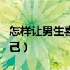 怎样让男生喜欢自己玄学（怎样让男生喜欢自己）