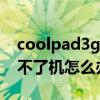 coolpad3g手机怎么开机（coolpad手机开不了机怎么办）