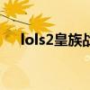 lols2皇族战队成员(lol皇族战队成员) lols2皇族战队成员(lol皇族战队成员)