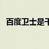 百度卫士是干什么用的（百度卫士怎么样）