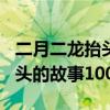 二月二龙抬头的故事100字左右(二月二龙抬头的故事100) 二月二龙抬头的故事100字左右(二月二龙抬头的故事100)