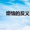 烦恼的反义词是什么词（烦恼的反义词）