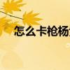 怎么卡枪杨紫几岁地铁跑酷（怎么卡枪）