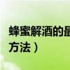 蜂蜜解酒的最快方法是什么（蜂蜜解酒的最快方法）