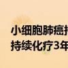 小细胞肺癌持续化疗3年怎么办(小细胞肺癌持续化疗3年) 小细胞肺癌持续化疗3年怎么办(小细胞肺癌持续化疗3年)