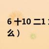 6 十10 二1 求答案（6什么加10什么等于1什么）