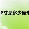 8寸是多少厘米乘多少厘米（8寸是多少厘米）