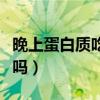 晚上蛋白质吃多了会胖吗（蛋白质吃多了会胖吗）