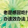 老是感冒吃什么药才提高免疫力呢（感冒怎么办速效办法）