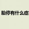 胎停有什么症状和感觉（胎停有什么反应吗）