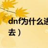 dnf为什么进不去游戏（为什么dnf频道进不去）