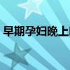 早期孕妇晚上吃什么好(孕妇晚上吃什么好) 早期孕妇晚上吃什么好(孕妇晚上吃什么好)