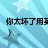 你太坏了用英语怎么说(他妈的用英语怎么说) 你太坏了用英语怎么说(他妈的用英语怎么说)