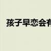 孩子早恋会有哪些变化（孩子早恋是好事）