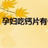 孕妇吃钙片有什么好处（吃钙片有什么好处）