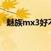 魅族mx3好不好（魅族mx3和小米3图片）