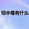 铝中毒有什么症状表现（铝中毒有什么症状）