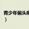 青少年偏头痛怎样缓解（青少年偏头怎么纠正）
