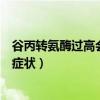 谷丙转氨酶过高会出现什么症状(谷丙转氨酶升高会有什么症状) 谷丙转氨酶过高会出现什么症状(谷丙转氨酶升高会有什么症状)