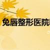 兔唇整形医院哪家好（注射隆鼻手术多少钱）