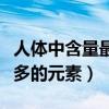 人体中含量最多的元素前五位（人体中含量最多的元素）