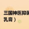 三国神医抑菌乳膏主治什么病（三国神医抑菌乳膏）