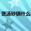煲汤砂锅什么材质的好（砂锅什么材质的好）