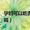 孕妇可以吃杏鲍菇吗早期（孕妇可以吃杏鲍菇吗）