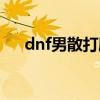 dnf男散打刷图视频（dnf男散打刷图）