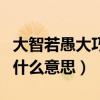 大智若愚大巧若拙啥意思（大智若愚大巧若拙什么意思）