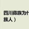 四川彝族为什么没人敢惹（四川人为什么恨彝族人）