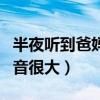 半夜听到爸妈发出声音的视频（爸妈那个的声音很大）