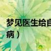 梦见医生给自己看病吃药（梦见医生给自己看病）