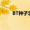 BT种子怎么打开（种子怎么打开）