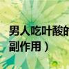 男人吃叶酸的副作用哪些症状（男人吃叶酸的副作用）