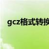 gcz格式转换成wbfs（gcfx转换成excel）