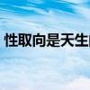 性取向是天生的吗论文（性取向是天生的吗）