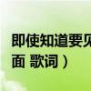 即使知道要见面歌词表达什么（即使知道要见面 歌词）