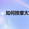 如何按摩太冲（太冲行间如何正确按摩）