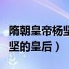 隋朝皇帝杨坚的皇后是谁的女儿（隋朝皇帝杨坚的皇后）