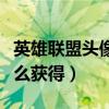 英雄联盟头像框怎么卡消失（英雄联盟头像怎么获得）