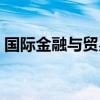国际金融与贸易好就业吗（国际金融与贸易）