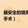 最安全的增高手术膝关节置换（最安全的增高手术）