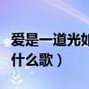 爱是一道光如此美丽（爱是一道光如此美妙是什么歌）