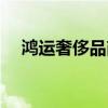 鸿运奢侈品商城位置（鸿运奢侈品商城）
