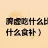 脾虚吃什么比较好补得比较快（脾虚的症状吃什么食补）