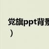 党旗ppt背景图片无水印(党旗ppt背景图片) 党旗ppt背景图片无水印(党旗ppt背景图片)