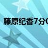 藤原纪香7分06秒磁力（藤原纪香7分06秒）