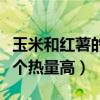 玉米和红薯的热量比米饭高吗（玉米和红薯哪个热量高）