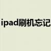 ipad刷机忘记id密码（ipad刷机激活id破解）